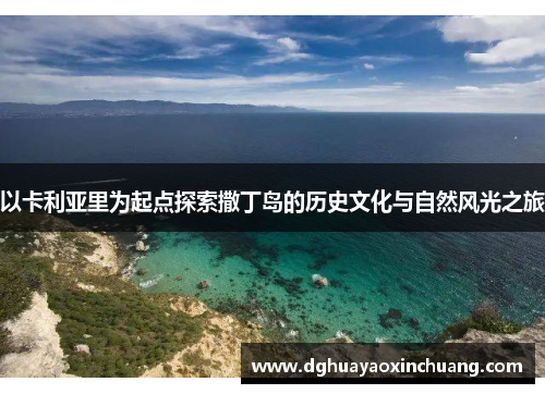 以卡利亚里为起点探索撒丁岛的历史文化与自然风光之旅