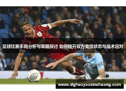 足球比赛平局分析与策略探讨 如何提升双方竞技状态与战术应对