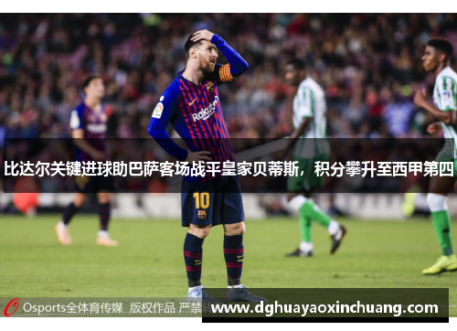 比达尔关键进球助巴萨客场战平皇家贝蒂斯，积分攀升至西甲第四