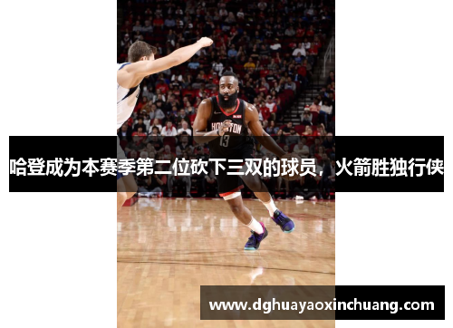 哈登成为本赛季第二位砍下三双的球员，火箭胜独行侠
