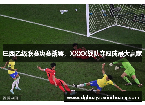 巴西乙级联赛决赛战罢，XXXX战队夺冠成最大赢家