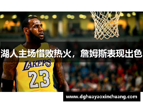 湖人主场惜败热火，詹姆斯表现出色