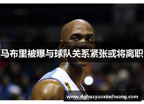 马布里被曝与球队关系紧张或将离职