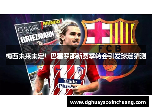 梅西未来未定！巴塞罗那新赛季转会引发球迷猜测