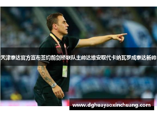天津泰达官方宣布签约前剑桥联队主帅达维安取代卡纳瓦罗成泰达新帅