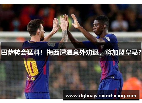 巴萨转会猛料！梅西遭遇意外劝退，将加盟皇马？