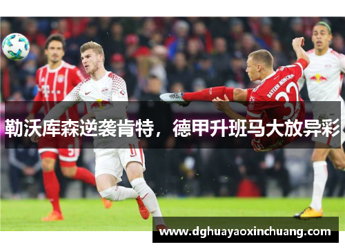 勒沃库森逆袭肯特，德甲升班马大放异彩