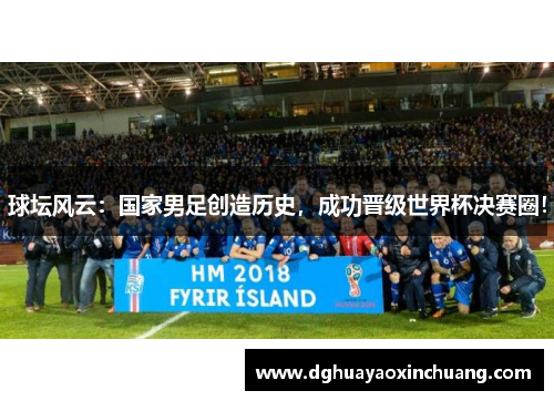 球坛风云：国家男足创造历史，成功晋级世界杯决赛圈！