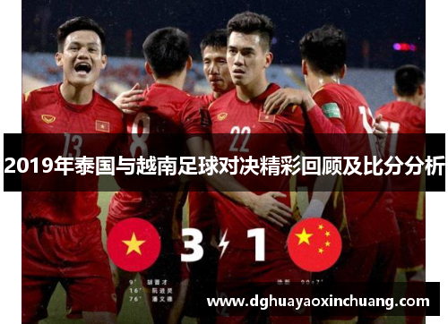 2019年泰国与越南足球对决精彩回顾及比分分析