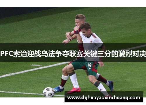 PFC索治迎战乌法争夺联赛关键三分的激烈对决