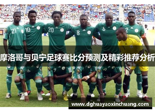 摩洛哥与贝宁足球赛比分预测及精彩推荐分析