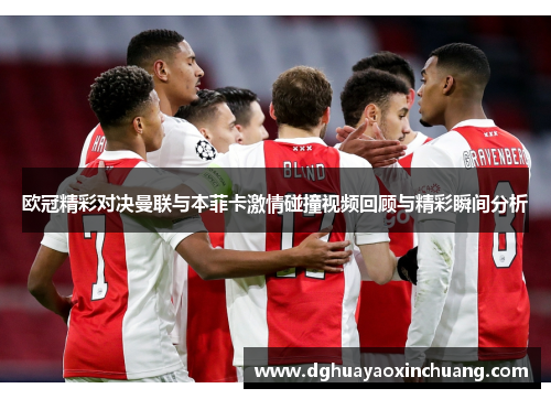 欧冠精彩对决曼联与本菲卡激情碰撞视频回顾与精彩瞬间分析
