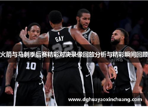 火箭与马刺季后赛精彩对决录像回放分析与精彩瞬间回顾