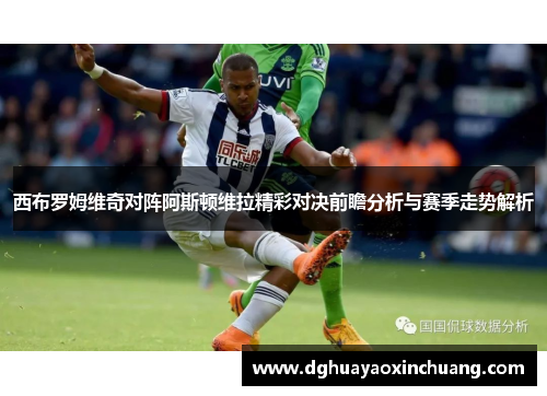 西布罗姆维奇对阵阿斯顿维拉精彩对决前瞻分析与赛季走势解析