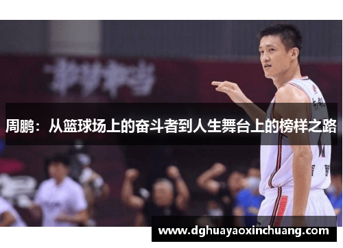 周鹏：从篮球场上的奋斗者到人生舞台上的榜样之路