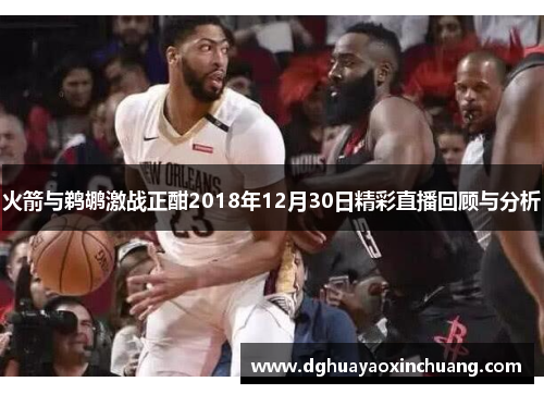 火箭与鹈鹕激战正酣2018年12月30日精彩直播回顾与分析