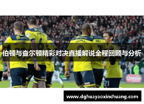 伯顿与查尔顿精彩对决直播解说全程回顾与分析