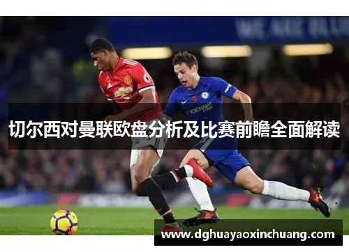 切尔西对曼联欧盘分析及比赛前瞻全面解读